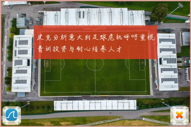 皮克分析意大利足球危机呼吁重视青训投资与耐心培养人才