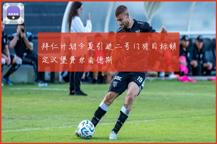 拜仁计划今夏引进二号门将目标锁定汉堡费尔南德斯