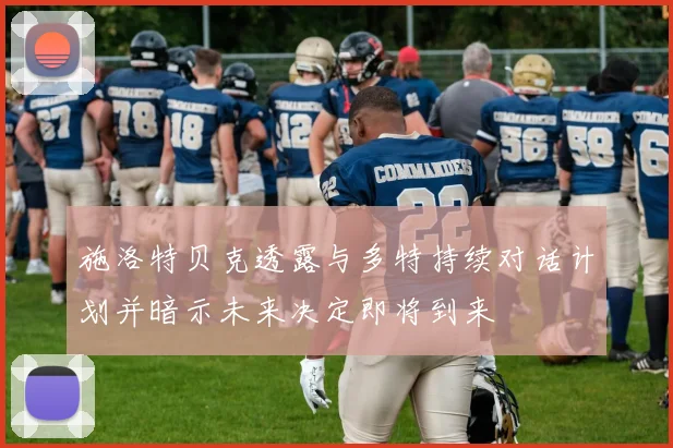 施洛特贝克透露与多特持续对话计划并暗示未来决定即将到来