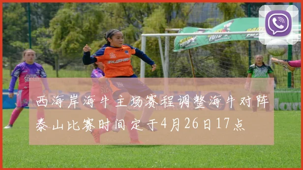 西海岸海牛主场赛程调整海牛对阵泰山比赛时间定于4月26日17点