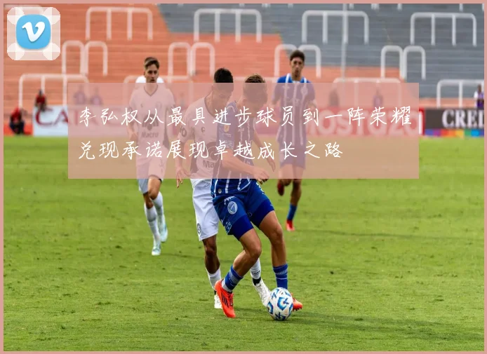李弘权从最具进步球员到一阵荣耀兑现承诺展现卓越成长之路