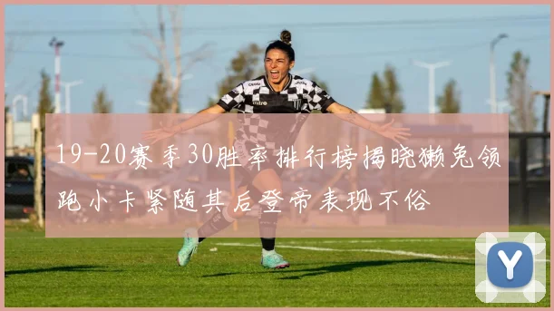 19-20赛季30胜率排行榜揭晓獭兔领跑小卡紧随其后登帝表现不俗