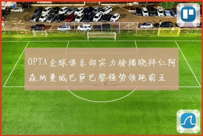 OPTA全球俱乐部实力榜揭晓拜仁阿森纳曼城巴萨巴黎强势领跑前五