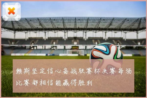 赖斯坚定信心备战联赛杯决赛每场比赛都相信能赢得胜利