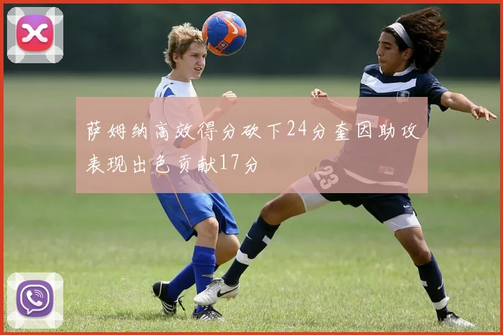 萨姆纳高效得分砍下24分奎因助攻表现出色贡献17分