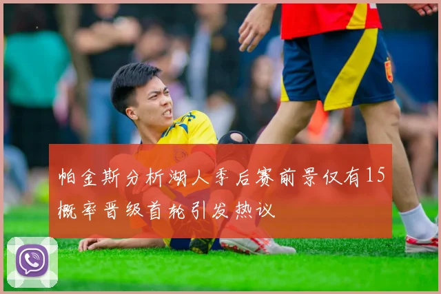 帕金斯分析湖人季后赛前景仅有15概率晋级首轮引发热议