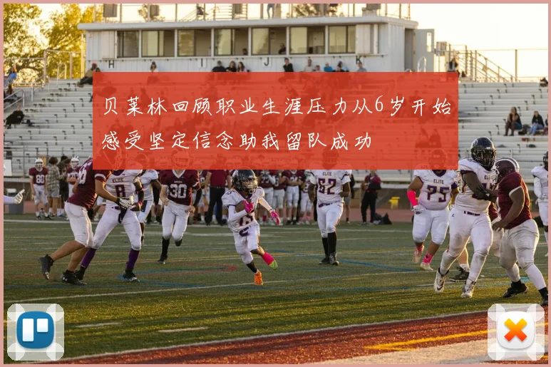 贝莱林回顾职业生涯压力从6岁开始感受坚定信念助我留队成功
