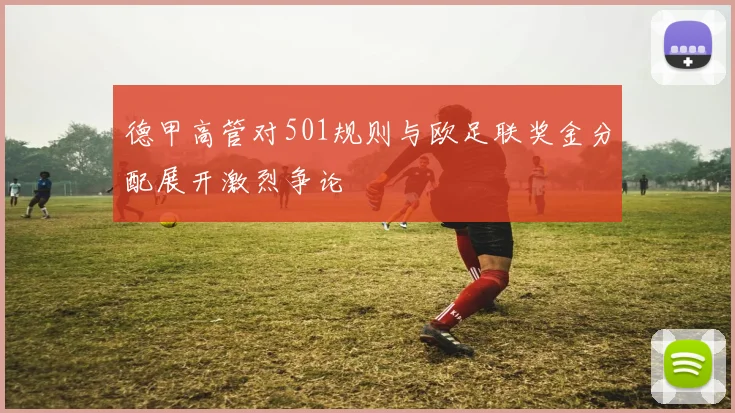 德甲高管对501规则与欧足联奖金分配展开激烈争论
