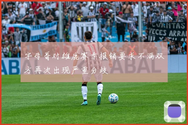 字母哥对雄鹿赛季报销要求不满双方再次出现严重分歧