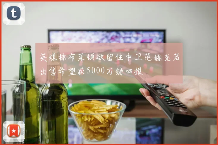 英媒称布莱顿欲留住中卫范赫克若出售希望获5000万镑回报